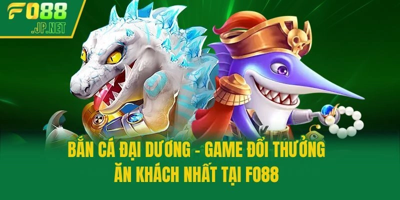 Bắn Cá Đại Dương – Game Đổi Thưởng Ăn Khách Nhất Tại Fo88