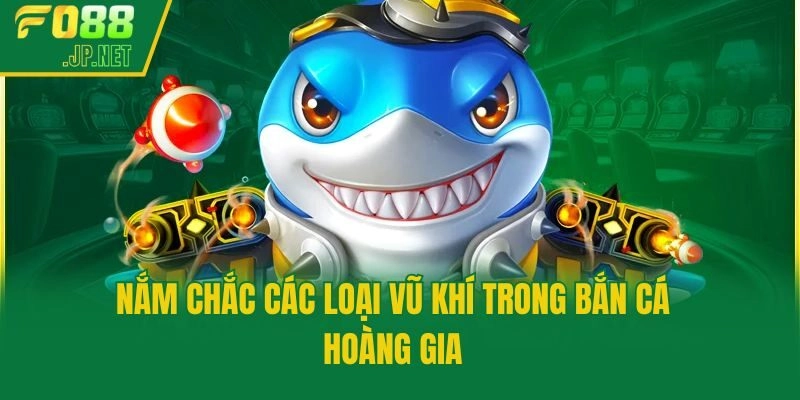 Nắm chắc các loại vũ khí trong bắn cá hoàng gia